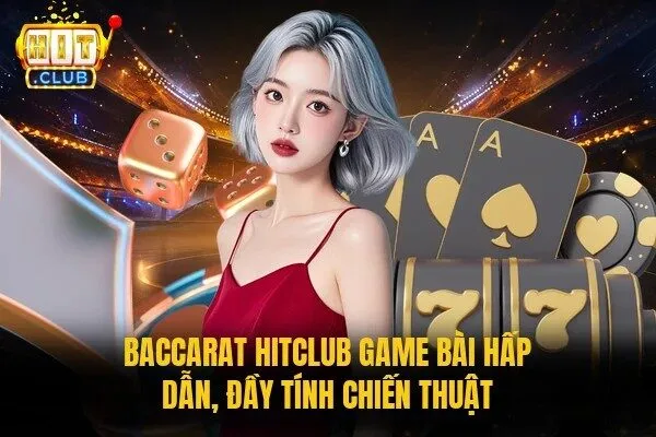 Baccarat Hitclub game bài hấp dẫn, đầy tính chiến thuật  