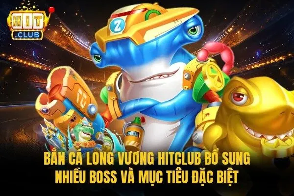 Bắn cá Long Vương Hitclub bổ sung nhiều boss và mục tiêu đặc biệt