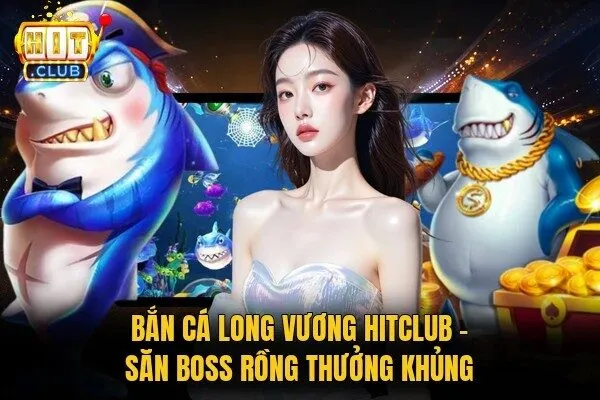 Bắn cá Long Vương Hitclub