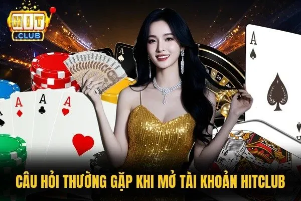Câu hỏi thường gặp khi mở tài khoản HitClub