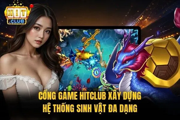 Cổng game Hitclub xây dựng hệ thống sinh vật đa dạng