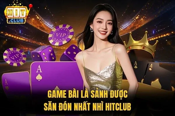 Game bài Hitclub là sảnh được săn đón nhất nhì Hitclub