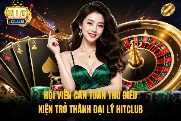 Hội viên cần tuân thủ điều kiện trở thành đại lý Hitclub