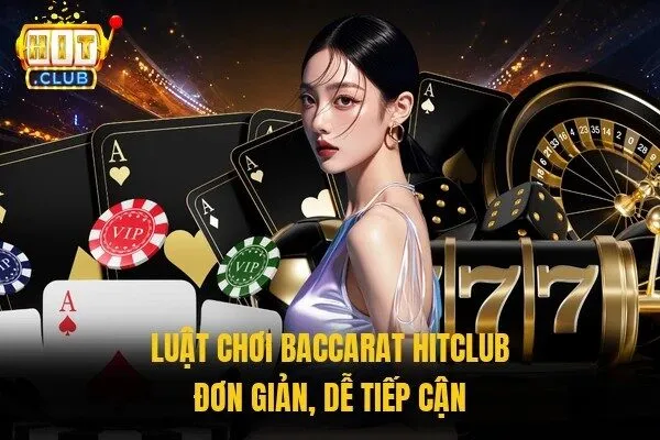 Luật chơi Baccarat Hitclub đơn giản, dễ tiếp cận 