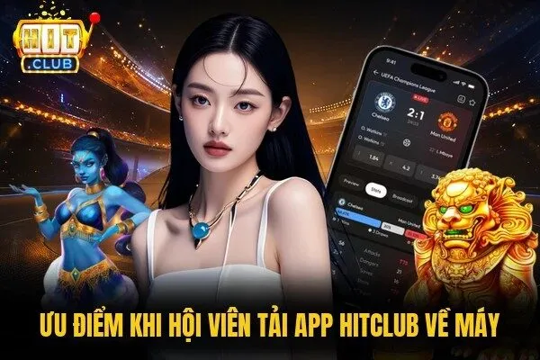 Ưu điểm khi hội viên tải app Hitclub về máy